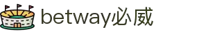 betway·必威(西汉姆联)官方网站-Official Platform