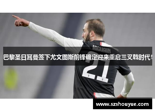 巴黎圣日耳曼签下尤文图斯前锋确定迎来重启三叉戟时代！