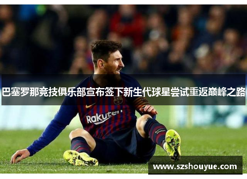 巴塞罗那竞技俱乐部宣布签下新生代球星尝试重返巅峰之路