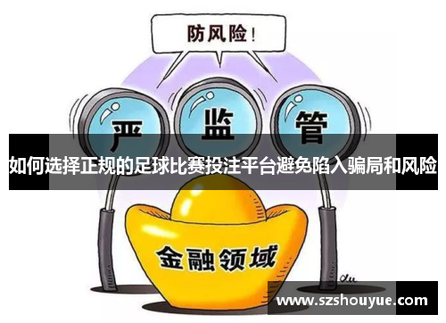 如何选择正规的足球比赛投注平台避免陷入骗局和风险