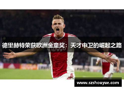 德里赫特荣获欧洲金童奖：天才中卫的崛起之路