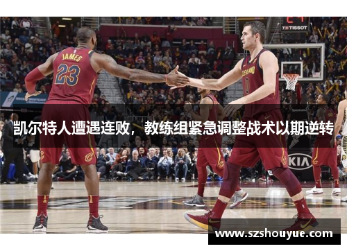 凯尔特人遭遇连败，教练组紧急调整战术以期逆转