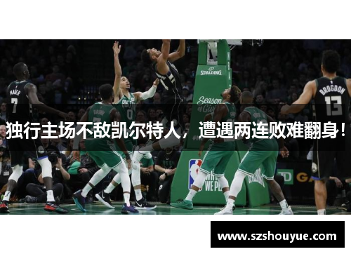 独行主场不敌凯尔特人，遭遇两连败难翻身！