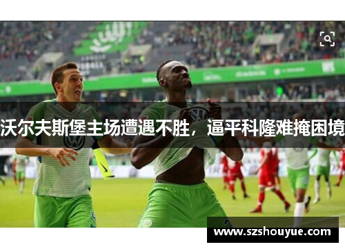 沃尔夫斯堡主场遭遇不胜，逼平科隆难掩困境