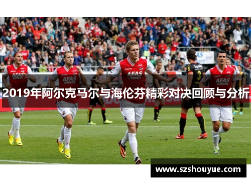 2019年阿尔克马尔与海伦芬精彩对决回顾与分析
