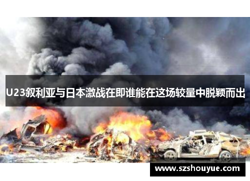 U23叙利亚与日本激战在即谁能在这场较量中脱颖而出