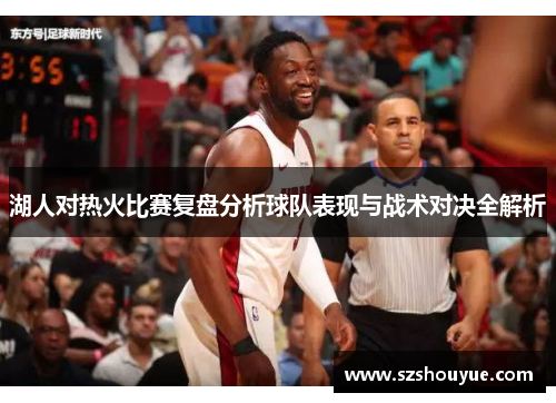湖人对热火比赛复盘分析球队表现与战术对决全解析