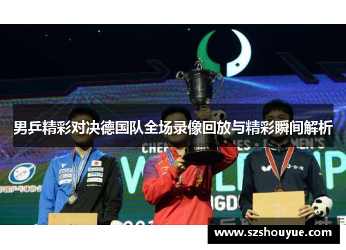 男乒精彩对决德国队全场录像回放与精彩瞬间解析