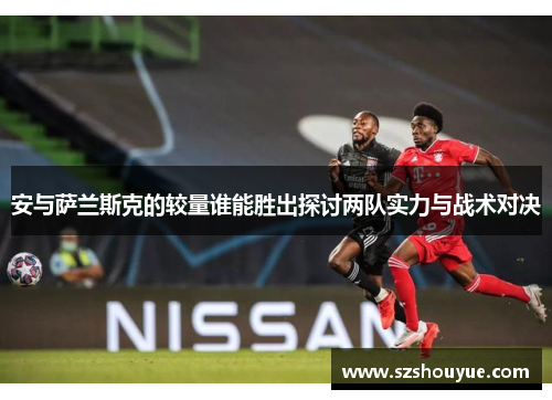 安与萨兰斯克的较量谁能胜出探讨两队实力与战术对决