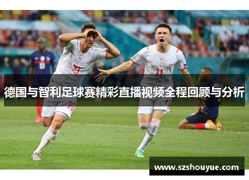 德国与智利足球赛精彩直播视频全程回顾与分析